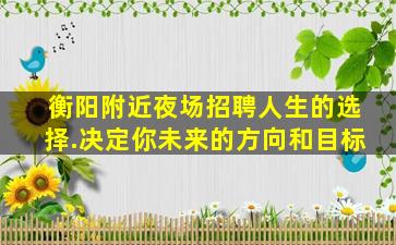 衡阳附近夜场招聘人生的选择.决定你未来的方向和目标